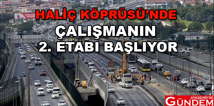 3 ŞERİDİN 2’Sİ BU GECEDEN İTİBAREN KAPATILACAK HALİÇ KÖPRÜSÜ'NDE ÇALIŞMANIN 2